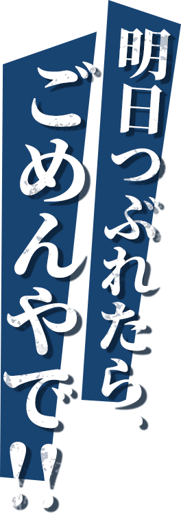 明日つぶれたら、ごめんやで!!